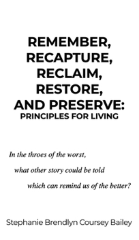 Hardcover Remember, Recapture, Reclaim, Restore, and Preserve: Principles for Living Book