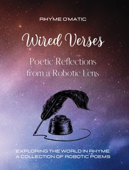 Hardcover Wired Verses - Poetic Reflections from a Robotic Lens: Exploring the World in Rhyme. A Collection of Robotic Poems Book