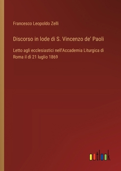 Discorso in lode di S. Vincenzo de' Paoli: Letto agli ecclesiastici nell'Accademia Liturgica di Roma il dì 21 luglio 1869 (Italian Edition)
