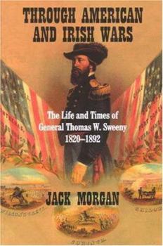 Paperback Through American and Irish Wars: The Life and Times of General Thomas W Sweeney 1820-1892 Book