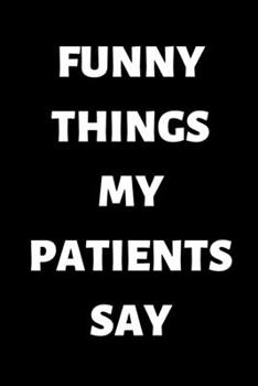 Funny Things My Patients Say: Blank Lined Journal Notebook for Health Care Practitioners