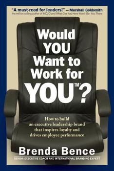 Paperback Would YOU Want to Work for YOU?: How to Build An Executive Leadership Brand that Inspires Loyalty and Drives Employee Performance Book