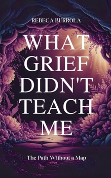 Paperback What Grief Didn't Teach Me: The Path Without a Map Book