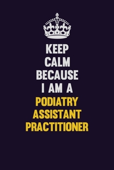 Paperback Keep Calm Because I Am A Podiatry Assistant Practitioner: Motivational and inspirational career blank lined gift notebook with matte finish Book