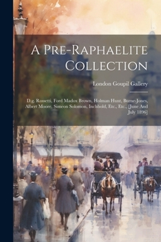 A Pre-Raphaelite Collection: D.G. Rossetti, Ford Madox Brown, Holman Hunt, Burne-Jones, Albert Moore, Simeon Solomon, Inchbold, Etc., Etc., [june and July 1896]