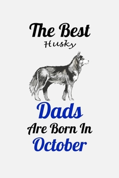 The Best Husky Dads Are Born In October: Unique Notebook Journal For Husky Owners and Lovers, Funny Birthday NoteBook Gift for Women, Men, Kids, Boys ... Pages for College, School, Home  & Work .
