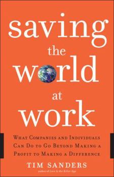 Hardcover Saving the World at Work: What Companies and Individuals Can Do to Go Beyond Making a Profit to Making a Difference Book