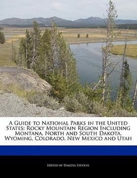 A Guide to National Parks in the United States: Rocky Mountain Region Including Montana, North and South Dakota, Wyoming, Colorado, New Mexico and Utah