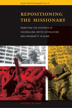 Paperback Repositioning the Missionary: Rewriting the Histories of Colonialism, Native Catholicism, and Indigeneity in Guam Book
