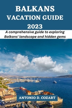 Paperback Balkans Vacation Guide 2023: A comprehensive guide to exploring Balkans' landscapes and hidden gems Book
