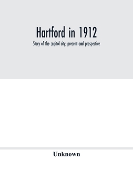 Hartford in 1912: Story of the Capitol City, Present and Prospective