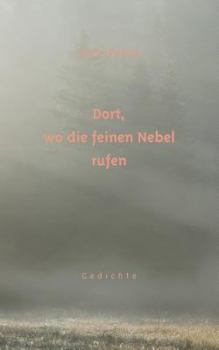 Dort, wo die feinen Nebel rufen: Gedichte