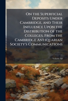 On the superficial deposits under Cambridge, and their influence upon the distribution of the colleges. From the Cambridge Antiquarian Society's Communications, Vol. XI