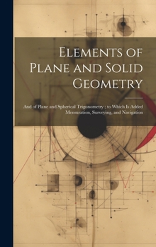 Hardcover Elements of Plane and Solid Geometry: And of Plane and Spherical Trigonometry; to Which Is Added Mensuration, Surveying, and Navigation Book