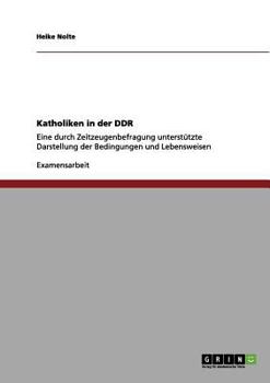 Paperback Katholiken in der DDR: Eine durch Zeitzeugenbefragung unterstützte Darstellung der Bedingungen und Lebensweisen [German] Book
