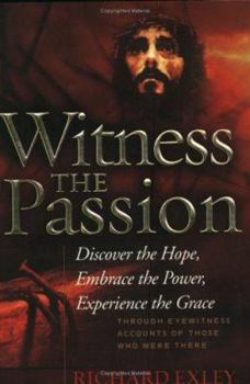 Paperback Witness the Passion: Discover the Hope, Embrace the Power, Experience the Grace: Through Eyewitness Accounts of Those Who Were There Book