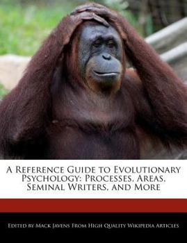 A Reference Guide to Evolutionary Psychology : Processes, Areas, Seminal Writers, and More