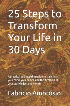 25 Steps to Transform Your Life in 30 Days: A practical and inspiring guide to transform your mind, your habits, and the direction of your story in just one month.