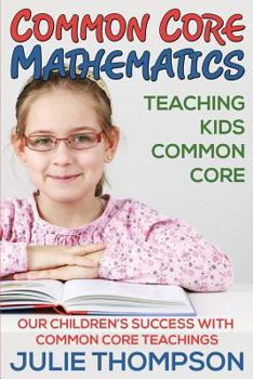 Paperback Common Core Mathematics: Teaching Kids Common Core: Our Children's Success with Common Core Teachings Book