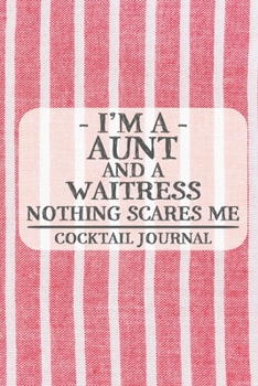 I'm a Aunt and a Waitress Nothing Scares Me Cocktail Journal: Blank Cocktail Journal to Write in for Women, Bartenders, Drink and Alcohol Log, ... for Women, Wife, Mom, Aunt (6x9 120 pages)