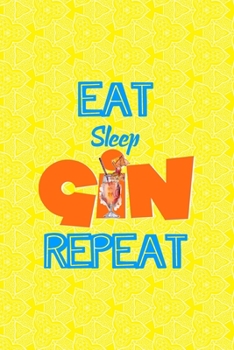 Eat Sleep Gin Repeat: Notebook Journal Composition Blank Lined Diary Notepad 120 Pages Paperback Yellow Texture Gin