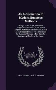 Hardcover An Introduction to Modern Business Methods: Being a Guide to the Operations Incidental to the Trade of the United Kingdom, With the Customary Document Book