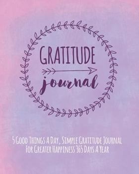 Paperback Gratitude Journal: 5 Good Things A Day, Simple Gratitude Journal For Greater Happiness 365 Days A Year Book