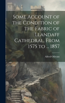 Hardcover Some Account of the Condition of the Fabric of Llandaff Cathedral, From 1575 to ... 1857 Book