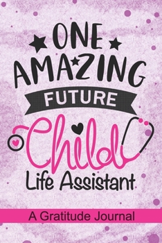 Paperback One Amazing Future Child Life Assistant - A Gratitude Journal: Beautiful Gratitude Journal for Future Child Life Assistant, Pediatric Health Care Prof Book