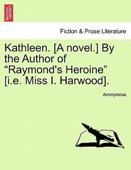 Paperback Kathleen. [A Novel.] by the Author of "Raymond's Heroine" [I.E. Miss I. Harwood]. Book