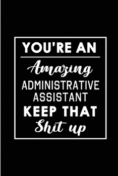 Paperback You're An Amazing Administrative Assistant. Keep That Shit Up.: Blank Lined Funny Administrative Assistant Journal Notebook Diary - Perfect Gag Birthd Book