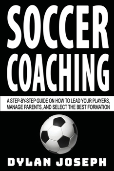 Paperback Soccer Coaching: A Step-by-Step Guide on How to Lead Your Players, Manage Parents, and Select the Best Formation Book