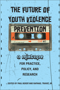 Paperback The Future of Youth Violence Prevention: A Mixtape for Practice, Policy, and Research Book