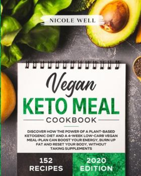 Vegan Keto Meal Cookbook: Discover How The Power Of A Plant Based Ketogenic Diet And A 4-Week Low-Carb Vegan Meal-Plan Can Boost Your Energy, Burn Up Fat And Reset Your Body, Without Supplements