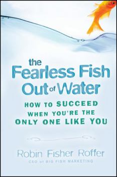 Paperback The Fearless Fish Out of Water: How to Succeed When You're the Only One Like You Book