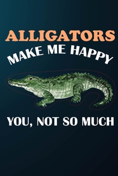 Paperback Alligators Make Me Happy You Not So Much: 110 Blank Lined Papers - 6x9 Personalized Customized Alligator Composition Notebook Journal Gift For Alligat Book