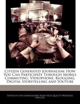 Paperback Citizen Generated Journalism: How You Can Participate Through Mobile Commuting, Videophone, Blogging, Digital Storytelling and Youtube Book