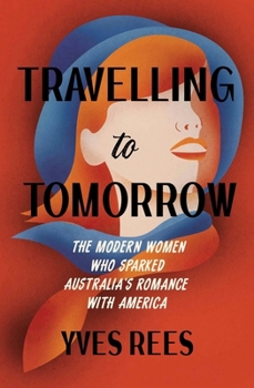 Travelling to Tomorrow: The Modern Women Who Sparked Australia's Romance with America