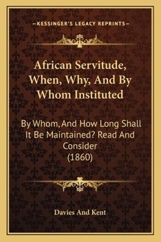 Paperback African Servitude, When, Why, And By Whom Instituted: By Whom, And How Long Shall It Be Maintained? Read And Consider (1860) Book