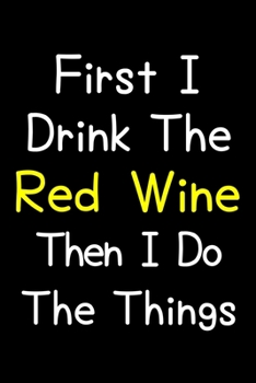 Paperback First I Drink The Red Wine Then I Do The Things: Journal (Diary, Notebook) Gift For Red Wine Lovers Book