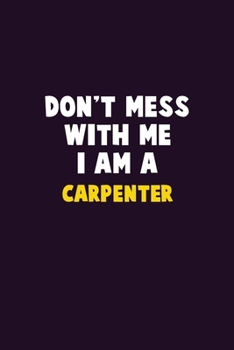 Don't Mess With Me, I Am A Carpenter: 6X9 Career  Pride 120 pages Writing Notebooks