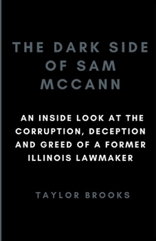 Paperback The Dark Side of Sam McCann: An Inside Look at the Corruption, Deception and Greed of a Former Illinois Lawmaker Book