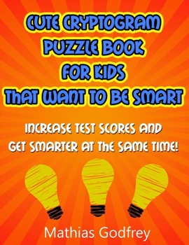 Paperback Cute Cryptogram Puzzle Book for Kids That Want to Be Smart: Increase Test Scores and Get Smarter At the Same Time Book