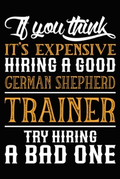 Paperback If you think it's expensive Hiring a good German Shepherd Trainer Try Hiring A Bad One: German Shepherd Training Log Book gifts. Best Dog Trainer Log Book