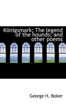 K?nigsmark; the Legend of the Hounds; and Other Poems