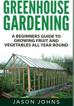 Hardcover Greenhouse Gardening: A Beginners Guide To Growing Fruit and Vegetables All Year Round Book