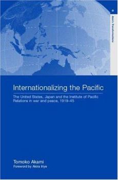 Internationalizing the Pacific: The United States, Japan, and the Institute of Pacific Relations in War and Peace, 1919-45