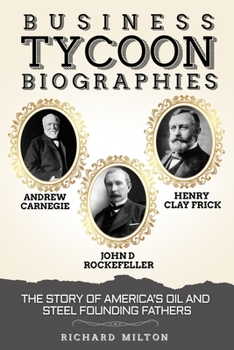 Paperback Business Tycoon Biographies- Andrew Carnegie, John D Rockefeller, & Henry Clay Frick: The Story of America's Oil and Steel Founding Fathers Book