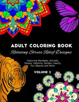 Adult Coloring Book: Relaxing Stress Relief Designs Featuring Mandalas, Animals, Paisley, Patterns, Garden, Hearts, Fun Objects and More! Volume 2