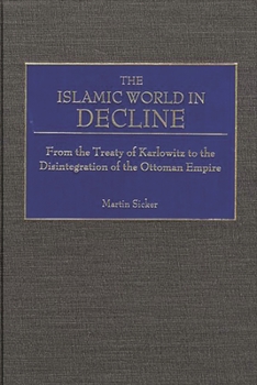 Hardcover The Islamic World in Decline: From the Treaty of Karlowitz to the Disintegration of the Ottoman Empire Book